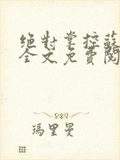 绝对掌控苏绵绵全文免费阅读