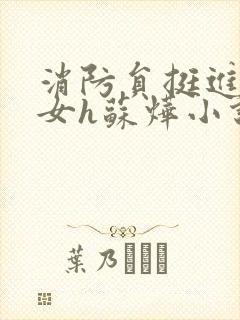 消防员挺进乖乖女h苏烨小说
