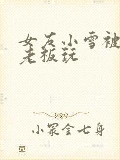 女友小雪被房东老板玩