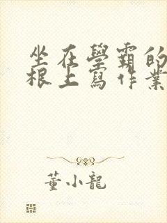 坐在学霸的大紫根上写作业封面