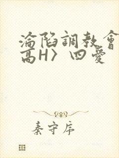 沦陷调教会所〈高H〉四爱