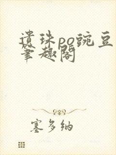 遗珠po豌豆荚笔趣阁