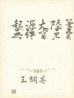 起源大陆笔趣阁无弹窗免费阅读