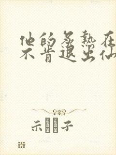 他的炙热在我那不肯退出仙侠