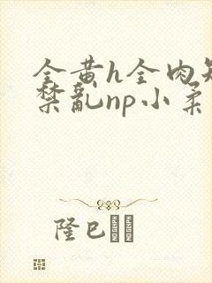 全黄h全肉短篇禁乱np小柔