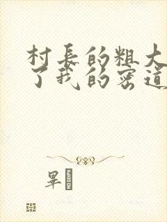 村长的粗大挺进了我的密道