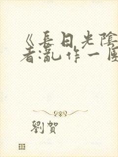 《长日光阴》作者:乱作一团