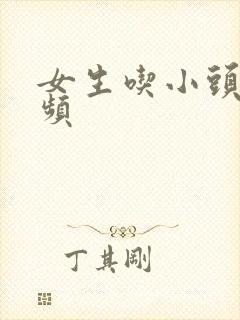 女生吃小头头视频
