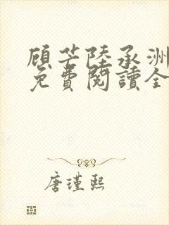 顾芒陆承洲小说免费阅读全文免费阅读下载
