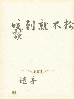 咬到就不松口小说