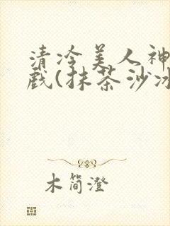清冷美人神奇游戏(抹茶沙冰)封面