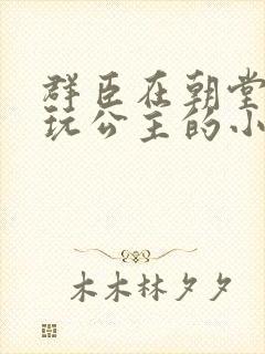 群臣在朝堂上却玩公主的小说