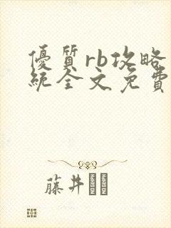 优质rb攻略系统全文免费阅读