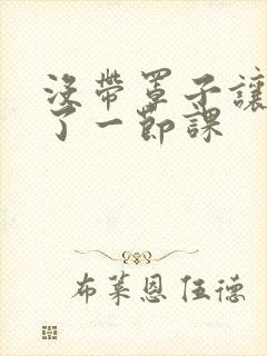 没带罩子让他c了一节课封面