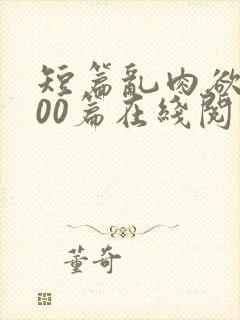 短篇乱肉欲文500篇在线阅读