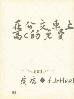 在公交车上弄到高c的免费