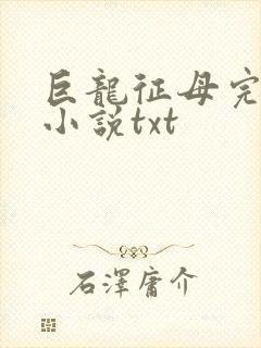 巨龙征母完结版小说txt