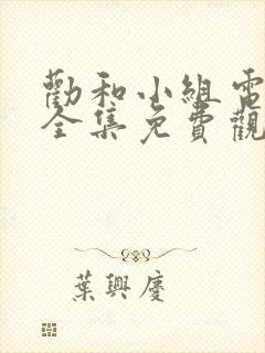 劝和小组电视剧全集免费观看