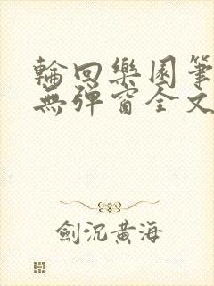 轮回乐园笔趣阁无弹窗全文阅读