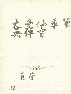 大爱仙尊笔趣阁无弹窗