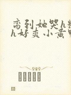 脔到她哭h粗话h好爽小黄鸭