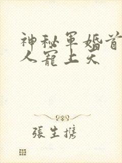 神秘军婚首长大人宠上天