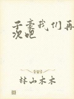 子豪我们再做一次吧