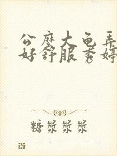 公么大龟弄得我好舒服秀婷视频