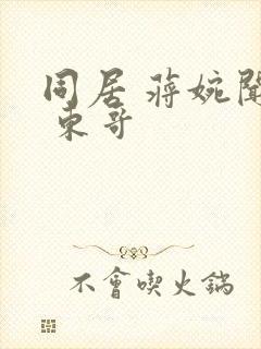 同居 蒋婉闻烬 东哥