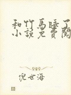 和竹马睡了以后小说免费阅读全文笔趣