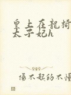 皇上在龙椅上c太子妃h