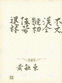 退伍糙汉不经撩林若初全文