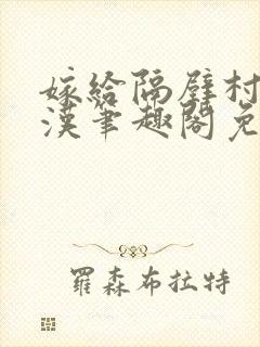 嫁给隔壁村的糙汉笔趣阁免费阅读