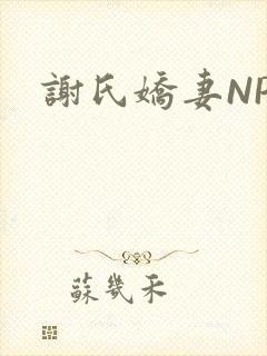谢氏娇妻NPH
