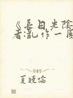 《长日光阴》作者:乱作一团