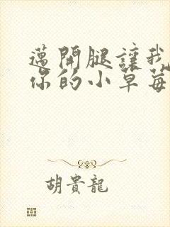 迈开腿让我尝尝你的小草莓