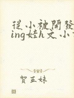从小被开发成ying娃h文小说封面