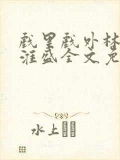 戏里戏外林栀季淮盛全文免费阅读笔趣阁