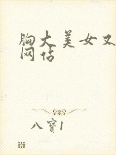 胸大美女又黄的网站
