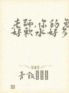 老师,你的兔子好软水好多