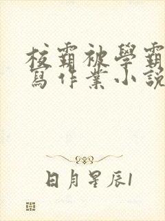 校霸被学霸压着写作业小说