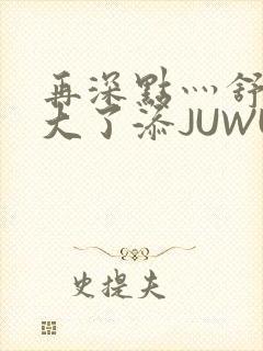 再深点灬舒服灬大了添JUWU
