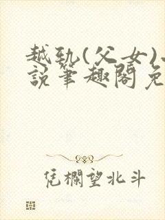 越轨(父女)小说笔趣阁免费阅读