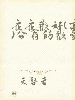夜夜欢好(高h)公翁的欢爱h