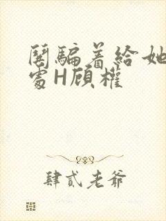 哄骗着给她破了处H顾权