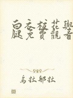 白衣校花与大长腿免费观看电视剧