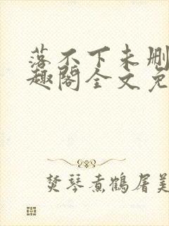 落不下未删减笔趣阁全文免费阅读