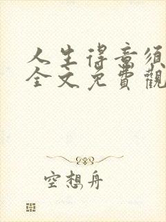 人生得意须纵欢全文免费观看