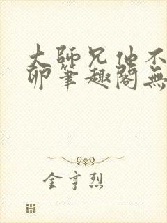 大师兄他不停产卵笔趣阁无弹窗