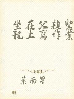 坐在父亲紫色大龙上写作业